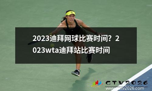 2023迪拜网球比赛时间？2023wta迪拜站比赛时间