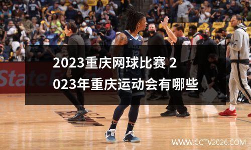 2023重庆网球比赛 2023年重庆运动会有哪些