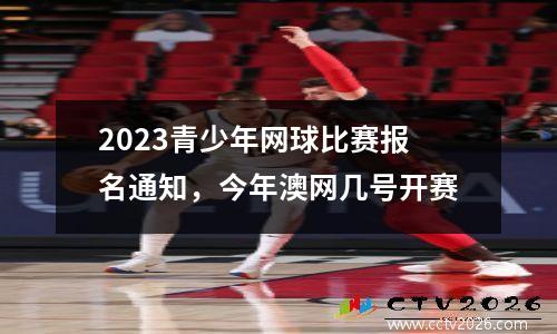 2023青少年网球比赛报名通知，今年澳网几号开赛