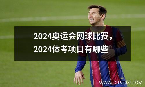 2024奥运会网球比赛，2024体考项目有哪些