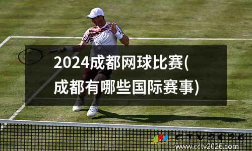 2024成都网球比赛(成都有哪些国际赛事)