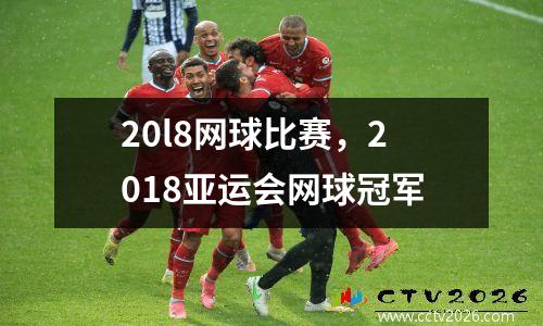20l8网球比赛，2018亚运会网球冠军