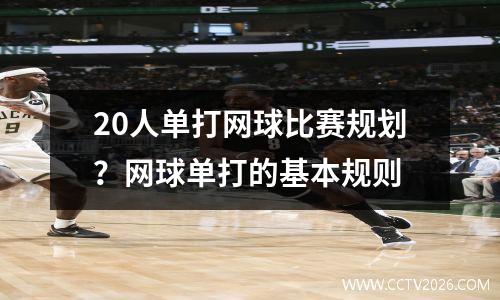20人单打网球比赛规划？网球单打的基本规则