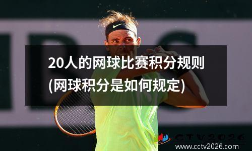20人的网球比赛积分规则(网球积分是如何规定)
