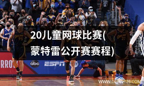 20儿童网球比赛(蒙特雷公开赛赛程)