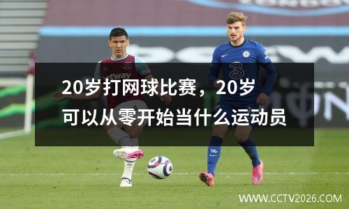 20岁打网球比赛，20岁可以从零开始当什么运动员