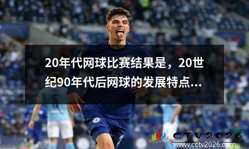 20年代网球比赛结果是，20世纪90年代后网球的发展特点是