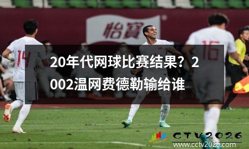 20年代网球比赛结果？2002温网费德勒输给谁