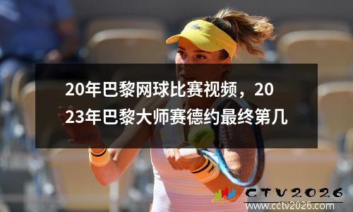 20年巴黎网球比赛视频，2023年巴黎大师赛德约最终第几
