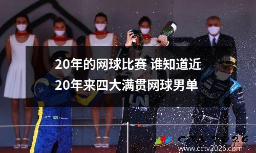 20年的网球比赛 谁知道近20年来四大满贯网球男单