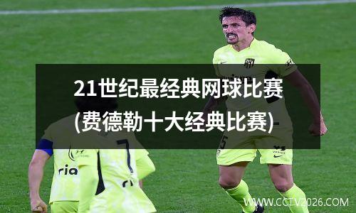 21世纪最经典网球比赛(费德勒十大经典比赛)