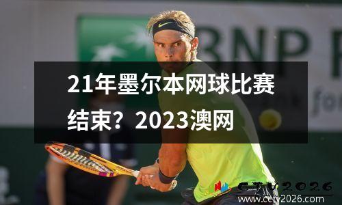 21年墨尔本网球比赛结束？2023澳网