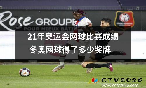 21年奥运会网球比赛成绩 冬奥网球得了多少奖牌