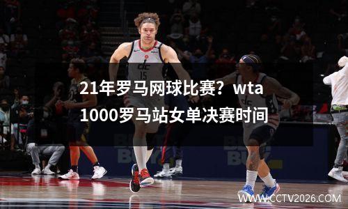 21年罗马网球比赛？wta1000罗马站女单决赛时间