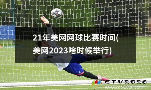 21年美网网球比赛时间(美网2023啥时候举行)