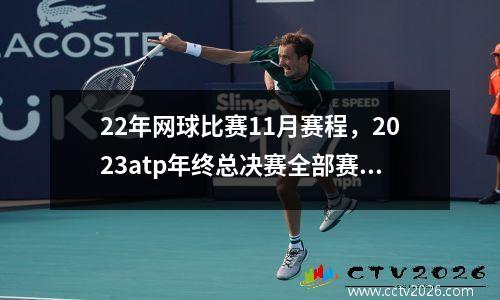 22年网球比赛11月赛程，2023atp年终总决赛全部赛程时间
