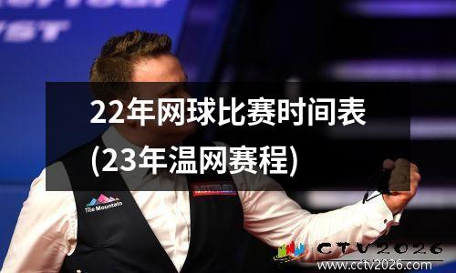 22年网球比赛时间表(23年温网赛程)