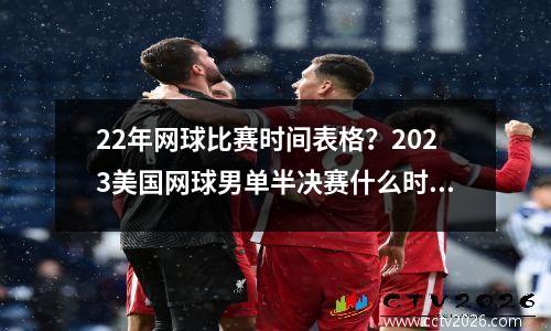 22年网球比赛时间表格？2023美国网球男单半决赛什么时间打