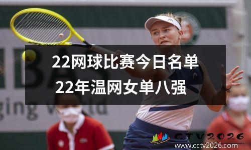 22网球比赛今日名单 22年温网女单八强