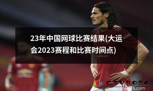 23年中国网球比赛结果(大运会2023赛程和比赛时间点)