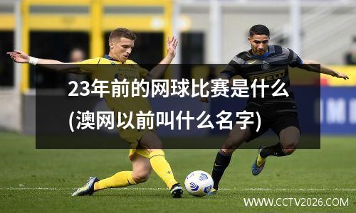 23年前的网球比赛是什么(澳网以前叫什么名字)