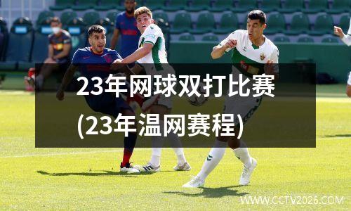 23年网球双打比赛(23年温网赛程)