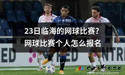 23日临海的网球比赛？网球比赛个人怎么报名