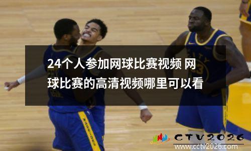 24个人参加网球比赛视频 网球比赛的高清视频哪里可以看
