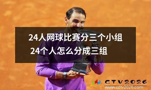 24人网球比赛分三个小组 24个人怎么分成三组