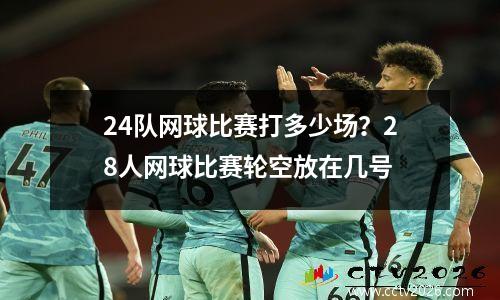 24队网球比赛打多少场？28人网球比赛轮空放在几号