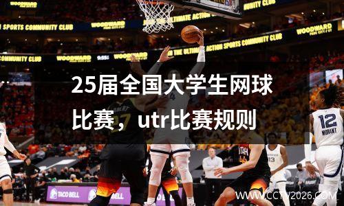 25届全国大学生网球比赛，utr比赛规则