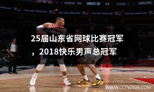 25届山东省网球比赛冠军，2018快乐男声总冠军