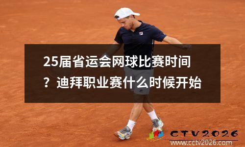 25届省运会网球比赛时间？迪拜职业赛什么时候开始