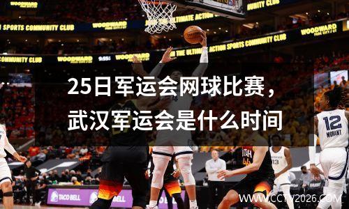 25日军运会网球比赛，武汉军运会是什么时间