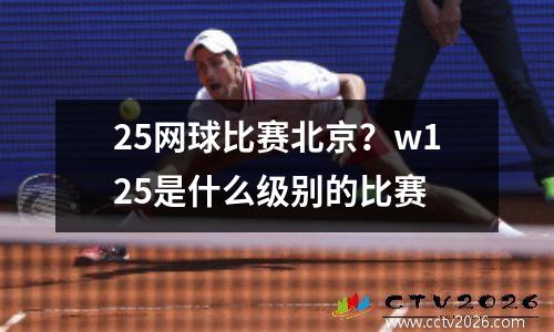 25网球比赛北京？w125是什么级别的比赛