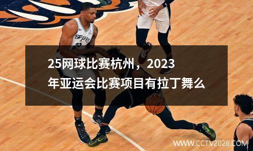 25网球比赛杭州，2023年亚运会比赛项目有拉丁舞么