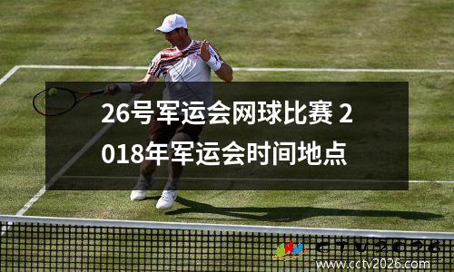 26号军运会网球比赛 2018年军运会时间地点