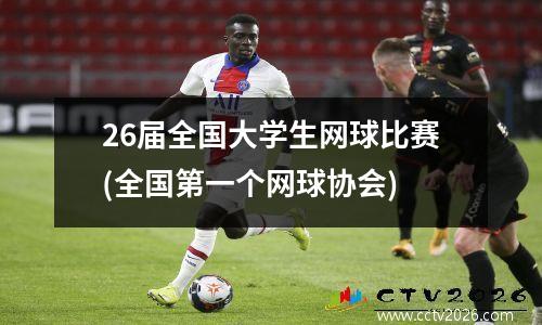 26届全国大学生网球比赛(全国第一个网球协会)