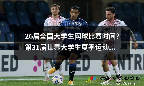 26届全国大学生网球比赛时间？第31届世界大学生夏季运动会赛程