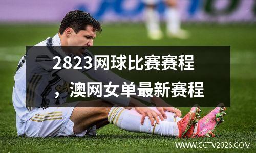 2823网球比赛赛程，澳网女单最新赛程