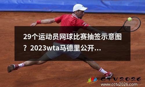 29个运动员网球比赛抽签示意图？2023wta马德里公开赛赛程