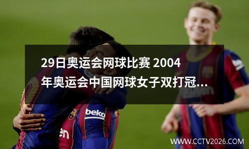 29日奥运会网球比赛 2004年奥运会中国网球女子双打冠军组合是谁