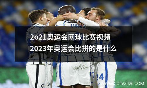 2o21奥运会网球比赛视频 2023年奥运会比拼的是什么