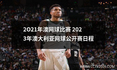 2O21年澳网球比赛 2023年澳大利亚网球公开赛日程