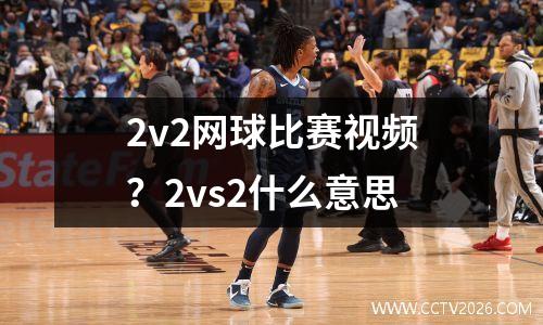 2v2网球比赛视频？2vs2什么意思