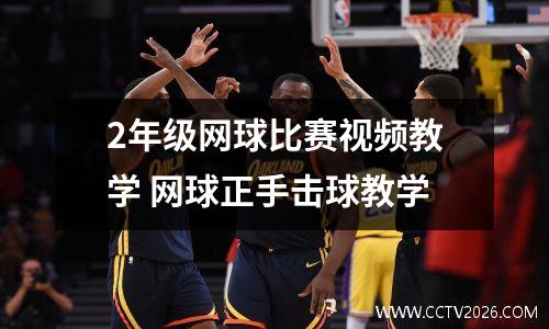 2年级网球比赛视频教学 网球正手击球教学