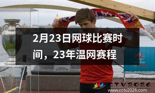 2月23日网球比赛时间，23年温网赛程