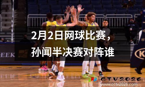 2月2日网球比赛，孙闻半决赛对阵谁