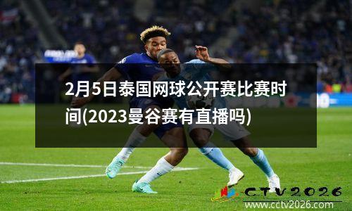 2月5日泰国网球公开赛比赛时间(2023曼谷赛有直播吗)