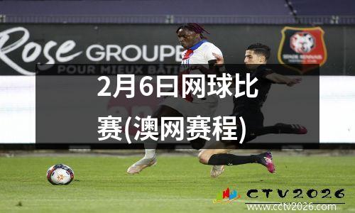 2月6曰网球比赛(澳网赛程)